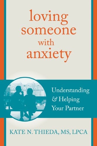 Loving Someone with Anxiety: Understanding and Helping Your Partner (The New Harbinger Loving Someone Series)