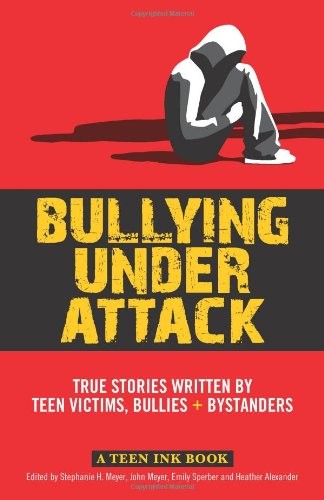 Bullying Under Attack: True Stories Written by Teen Victims, Bullies & Bystanders (Teen Ink)