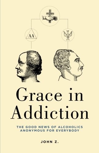 Grace in Addiction: The Good News of Alcoholics Anonymous for Everybody