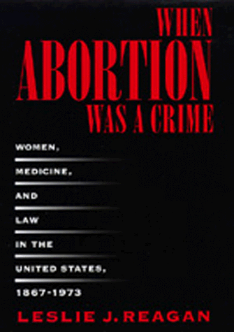 When Abortion Was a Crime: Women, Medicine, and Law in the United States, 1867-1973