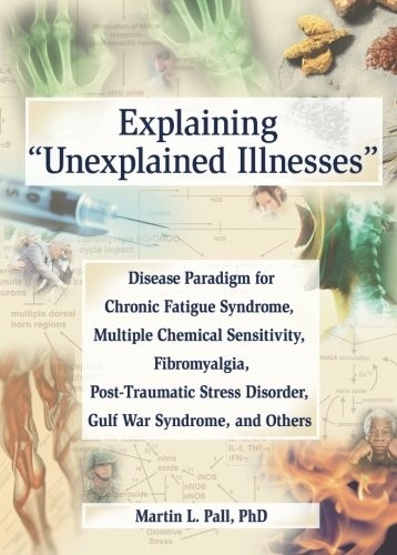 Explaining 'Unexplained Illnesses': Disease Paradigm for Chronic Fatigue Syndrome, Multiple Chemical Sensitivity, Fibromyalgia, Post-Traumatic Stress Disorder, and Gulf War Syndrome