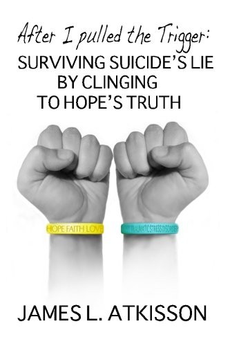 After I Pulled the Trigger: Surviving Suicides Lie by Clinging to Hopes Truth