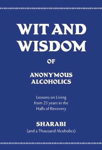 Wit and Wisdom of Anonymous Alcoholics: Lessons on Living from 25 years in the Halls of Recovery