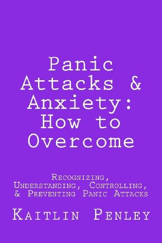 Panic Attacks & Anxiety: How to Overcome: Recognizing, Understanding, Controlling & Preventing Panic Attacks