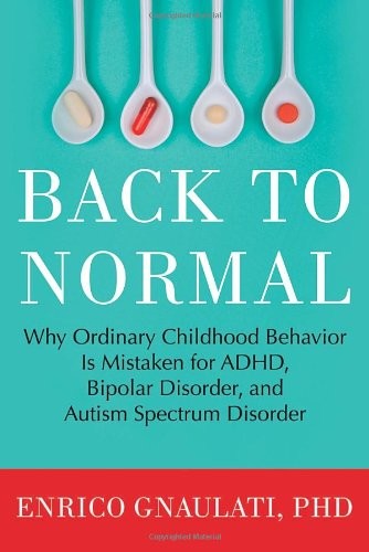 Back to Normal: Why Ordinary Childhood Behavior Is Mistaken for ADHD, Bipolar Disorder, and Autism Spectrum Disorder