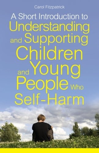 A Short Introduction to Understanding and Supporting Children and Young People Who Self-Harm