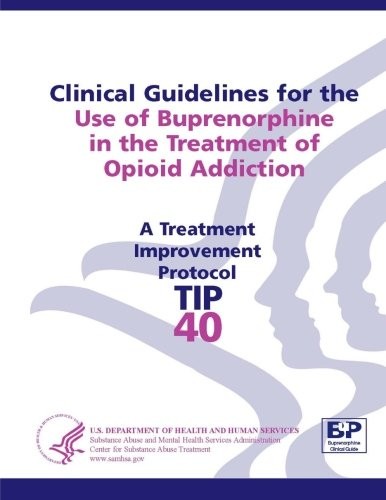 Clinical Guidelines for the Use of Buprenorphine in the Treatment of Opioid Addiction: Treatment Improvement Protocol Series (Tip 40)