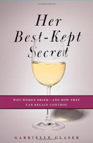 Her Best-Kept Secret: Why Women Drink-And How They Can Regain Control