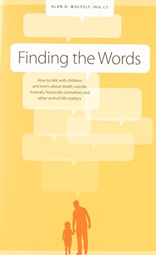 Finding the Words: How to Talk with Children and Teens about Death, Suicide, Homicide, Funerals, Cremation, and other End-of-Life Matters