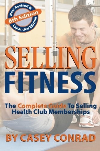 Selling Fitness: The Complete Guide to Selling Health Club Memberships