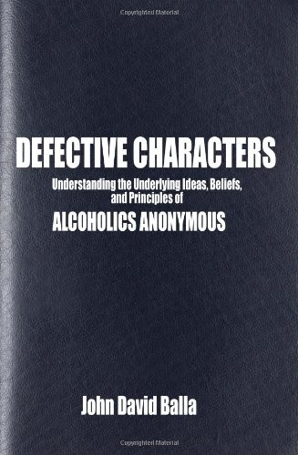 Defective Characters: Understanding the Underlying Ideas, Beliefs, and Principles of ALCOHOLICS ANONYMOUS (Volume 1)