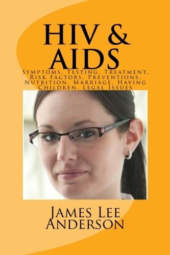 HIV and AIDS: Symptoms, Testing, Treatment, Risk Factors, Preventions, Nutrition, Marriage, Having Children, Legal Issues