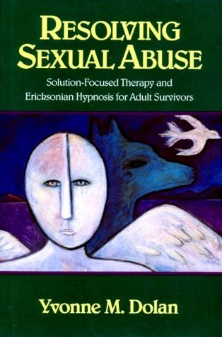 Resolving Sexual Abuse: Solution-Focused Therapy and Ericksonian Hypnosis for Adult Survivors